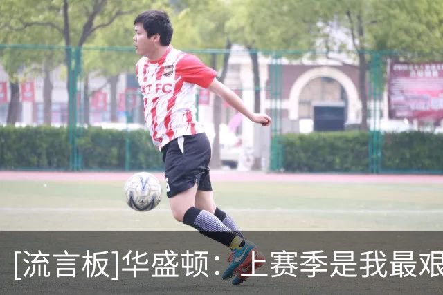 [流言板]华盛顿：上赛季是我最艰难的赛季之一，显然伤病很折磨人